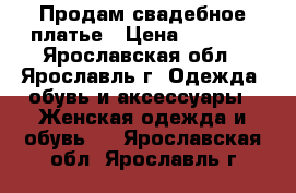 Продам свадебное платье › Цена ­ 4 000 - Ярославская обл., Ярославль г. Одежда, обувь и аксессуары » Женская одежда и обувь   . Ярославская обл.,Ярославль г.